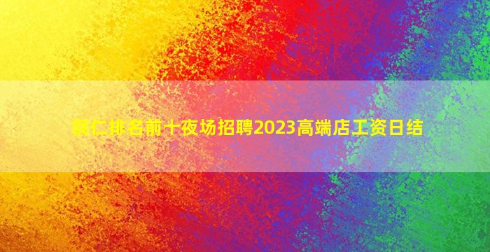 铜仁排名前十夜场招聘2023高端店工资日结
